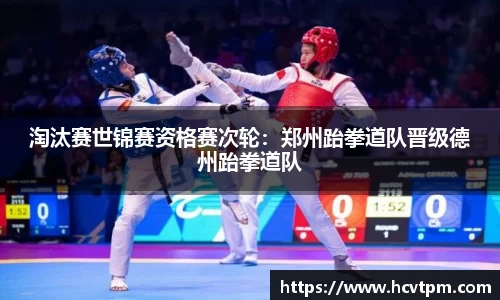 淘汰赛世锦赛资格赛次轮：郑州跆拳道队晋级德州跆拳道队