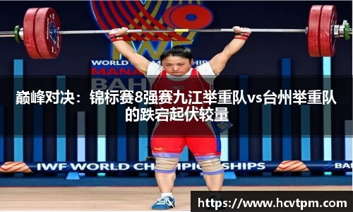 巅峰对决：锦标赛8强赛九江举重队vs台州举重队的跌宕起伏较量