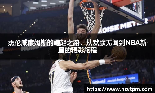 杰伦威廉姆斯的崛起之路：从默默无闻到NBA新星的精彩旅程